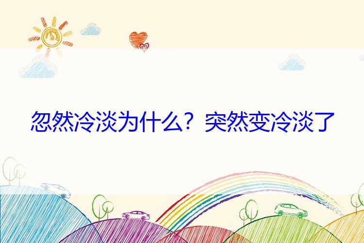 忽然冷淡为什么？突然变冷淡了