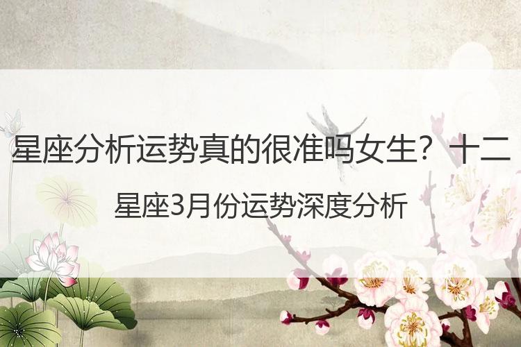 星座分析运势真的很准吗女生？十二星座3月份运势深度分析