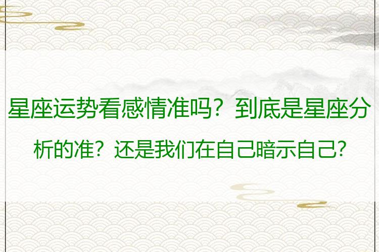 星座运势看感情准吗？到底是星座分析的准？还是我们在自己暗示自己？