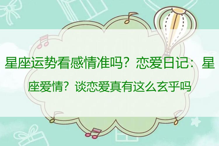 星座运势看感情准吗？恋爱日记：星座爱情？谈恋爱真有这么玄乎吗