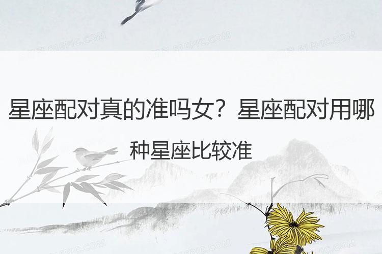 星座配对真的准吗女？星座配对用哪种星座比较准