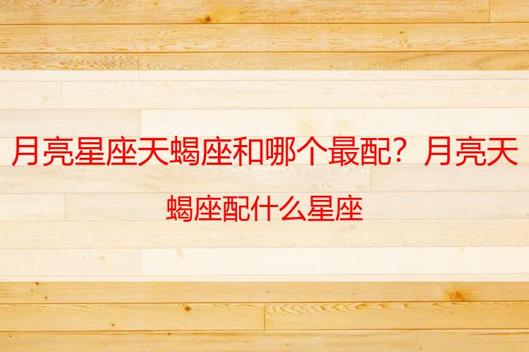 月亮星座天蝎座和哪个最配？月亮天蝎座配什么星座