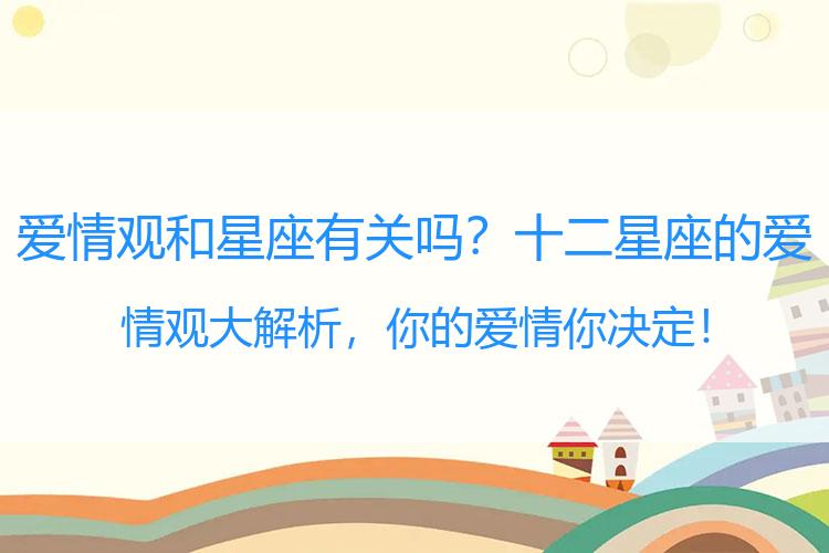 爱情观和星座有关吗？十二星座的爱情观大解析，你的爱情你决定！