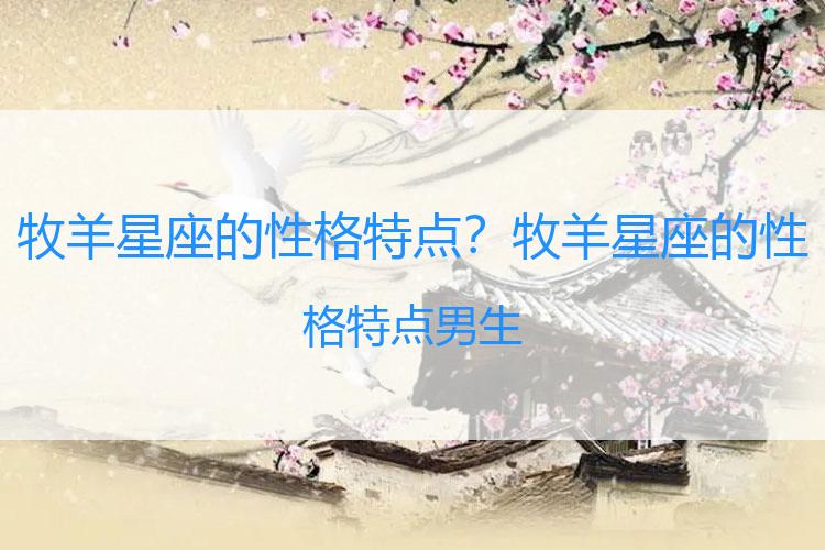 牧羊星座的性格特点？牧羊星座的性格特点男生