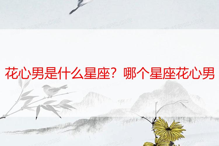 花心男是什么星座？哪个星座花心男