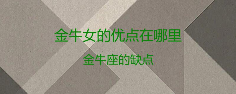 金牛女的优点在哪里？金牛座的缺点
