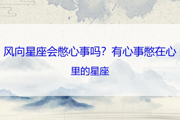 风向星座会憋心事吗？有心事憋在心里的星座