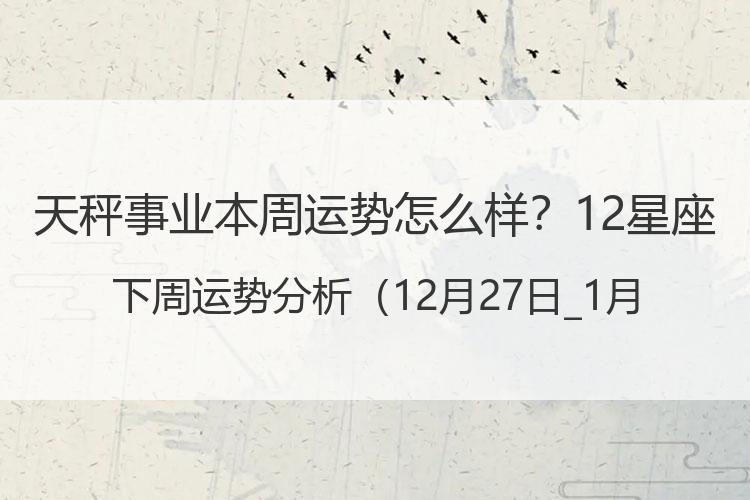 天秤事业本周运势怎么样？12星座下周运势分析