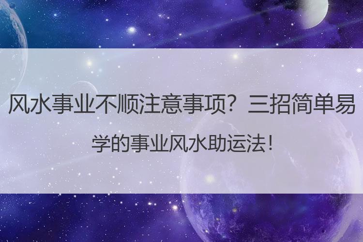 风水事业不顺注意事项？三招简单易学的事业风水助运法！
