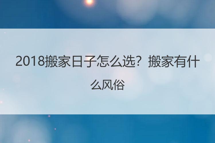搬家日子怎么选？搬家有什么风俗