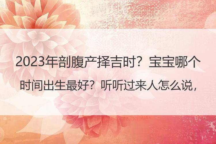 2023年剖腹产择吉时？宝宝哪个时间出生最好？听听过来人怎么说，确实有道理