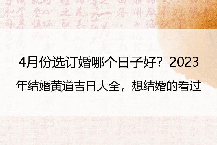 4月份选订婚哪个日子好？2023年结婚黄道吉日大全，想结婚的看过来，值得收藏