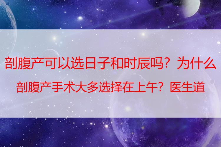 剖腹产可以选日子和时辰吗？为什么剖腹产手术大多选择在上午？医生道出其中奥秘