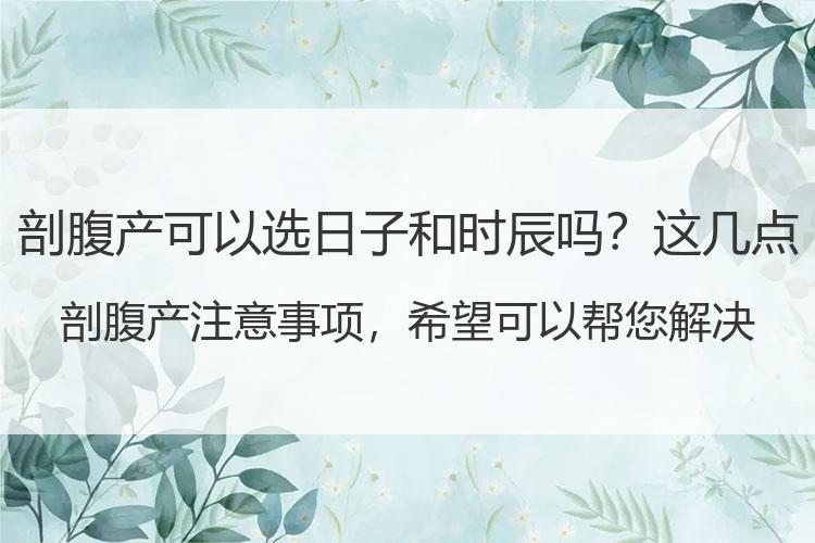 剖腹产可以选日子和时辰吗？这几点剖腹产注意事项，希望可以帮您解决疑惑