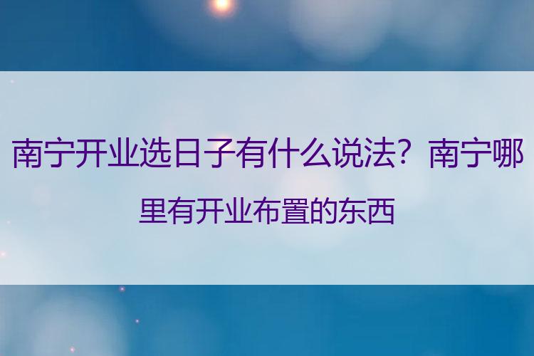 南宁开业选日子有什么说法？南宁哪里有开业布置的东西