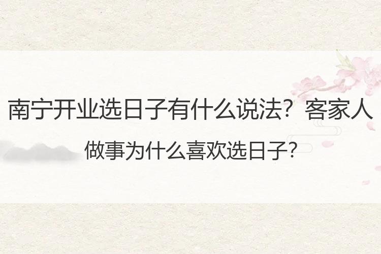 南宁开业选日子有什么说法？客家人做事为什么喜欢选日子？