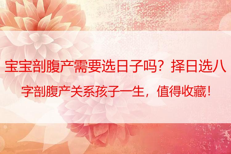 宝宝剖腹产需要选日子吗？择日选八字剖腹产关系孩子一生，值得收藏！