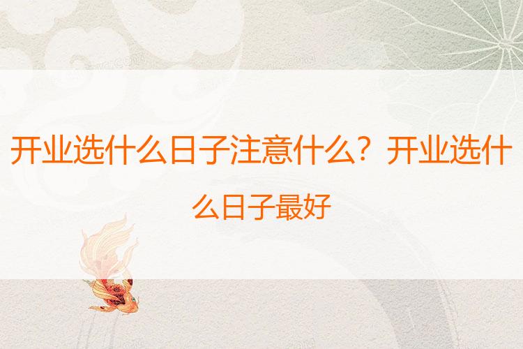 开业选什么日子注意什么？开业选什么日子最好