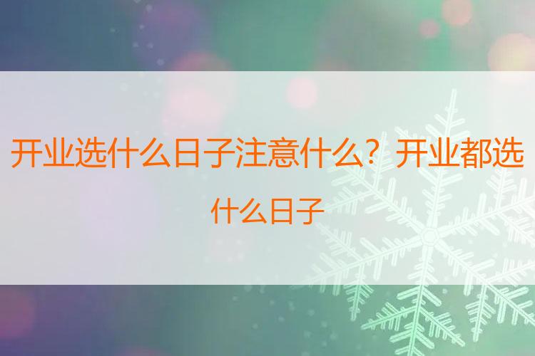 开业选什么日子注意什么？开业都选什么日子