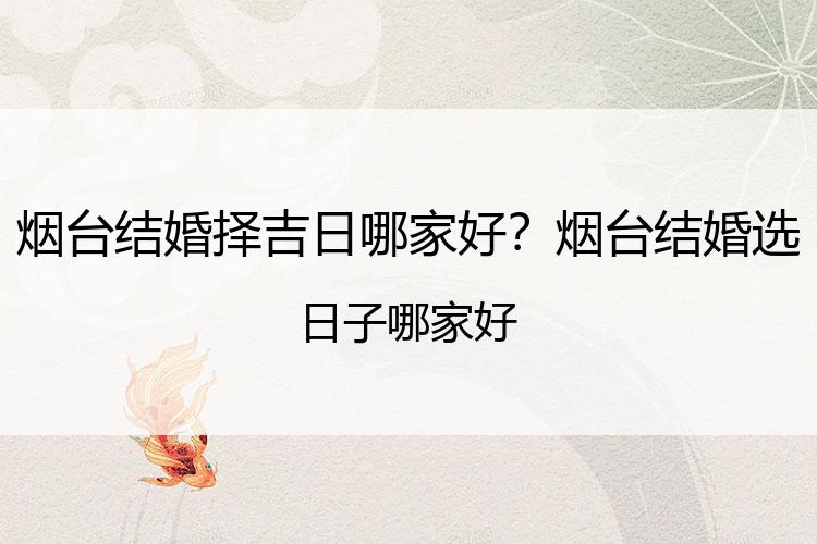 烟台结婚择吉日哪家好？烟台结婚选日子哪家好