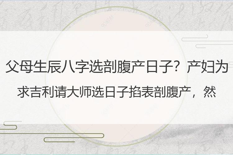 父母生辰八字选剖腹产日子？产妇为求吉利请大师选日子掐表剖腹产，然而医生的话让人大吃一惊