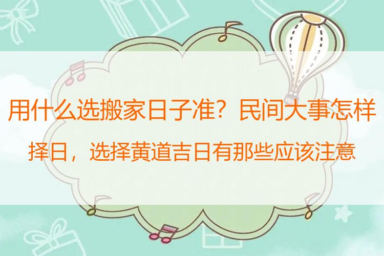 用什么选搬家日子准？民间大事怎样择日，选择黄道吉日有那些应该注意的
