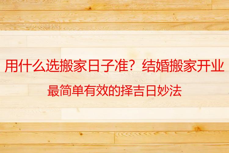 用什么选搬家日子准？结婚搬家开业最简单有效的择吉日妙法