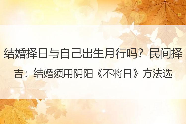 结婚择日与自己出生月行吗？民间择吉：结婚须用阴阳《不将日》方法选日子才正确