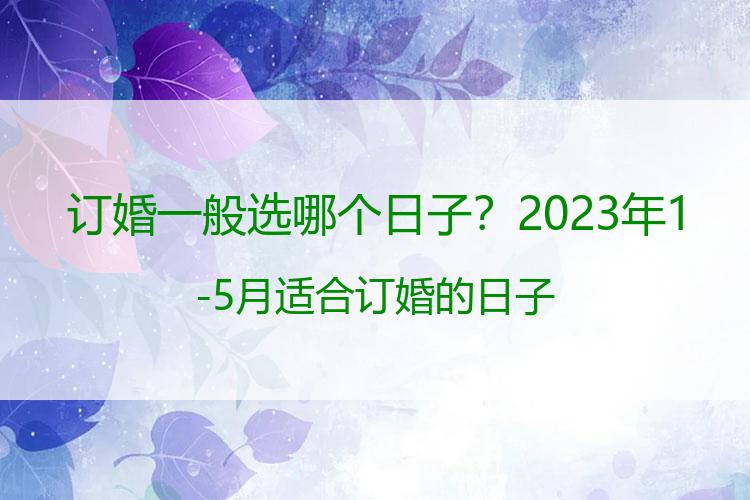 订婚一般选哪个日子？2023年1-5月适合订婚的日子