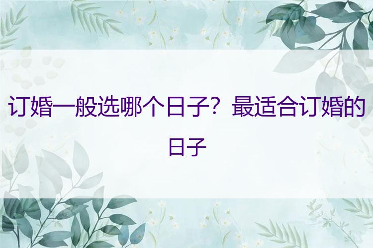订婚一般选哪个日子？最适合订婚的日子