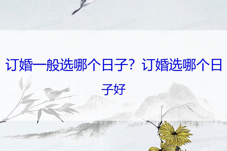 订婚一般选哪个日子？订婚选哪个日子好