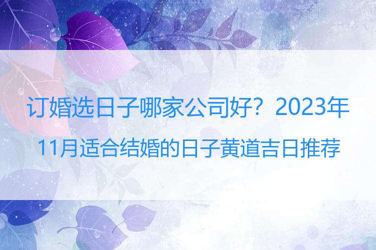 订婚选日子哪家公司好？2023年11月适合结婚的日子 黄道吉日推荐
