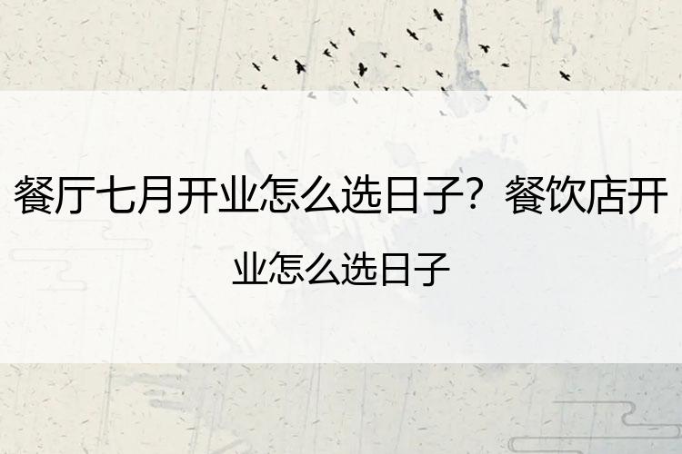 餐厅七月开业怎么选日子？餐饮店开业怎么选日子