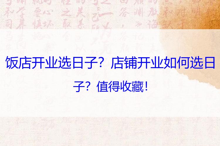 饭店开业选日子？店铺开业如何选日子？值得收藏！