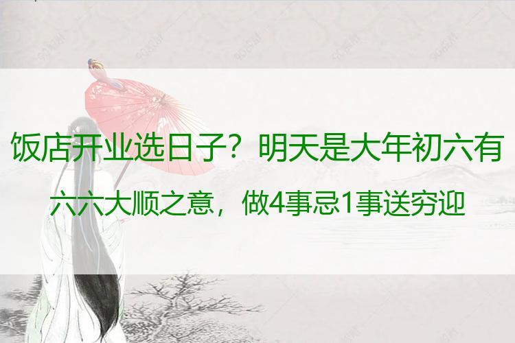 饭店开业选日子？明天是大年初六 有六六大顺之意，做4事忌1事 送穷迎福 财源滚滚