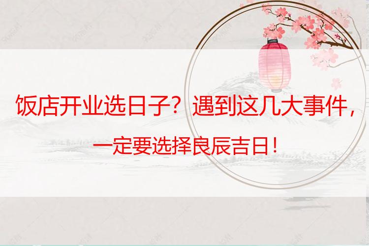 饭店开业选日子？遇到这几大事件，一定要选择良辰吉日！